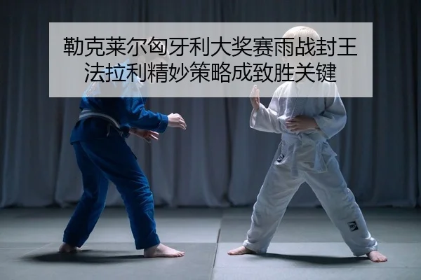 勒克莱尔匈牙利大奖赛雨战封王 法拉利精妙策略成致胜关键